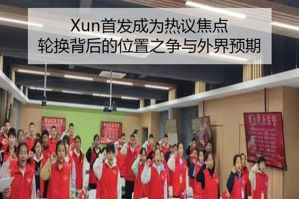 Xun首发成为热议焦点 轮换背后的位置之争与外界预期
